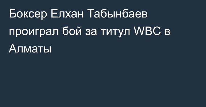 Боксер Елхан Табынбаев проиграл бой за титул WBC в Алматы