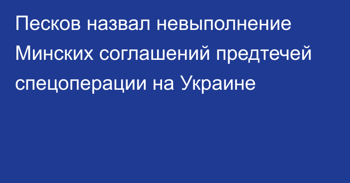 Песков назвал невыполнение Минских соглашений предтечей спецоперации на Украине