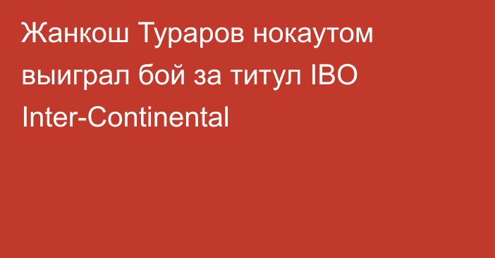 Жанкош Тураров нокаутом выиграл бой за титул IBO Inter-Сontinental