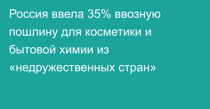Россия ввела 35% ввозную пошлину для косметики и бытовой химии из «недружественных стран»