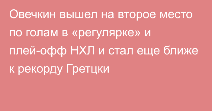 Овечкин вышел на второе место по голам в «регулярке» и плей-офф НХЛ и стал еще ближе к рекорду Гретцки