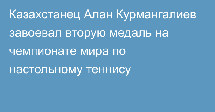 Казахстанец Алан Курмангалиев завоевал вторую медаль на чемпионате мира по настольному теннису