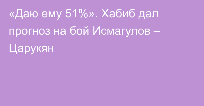 «Даю ему 51%». Хабиб дал прогноз на бой Исмагулов – Царукян