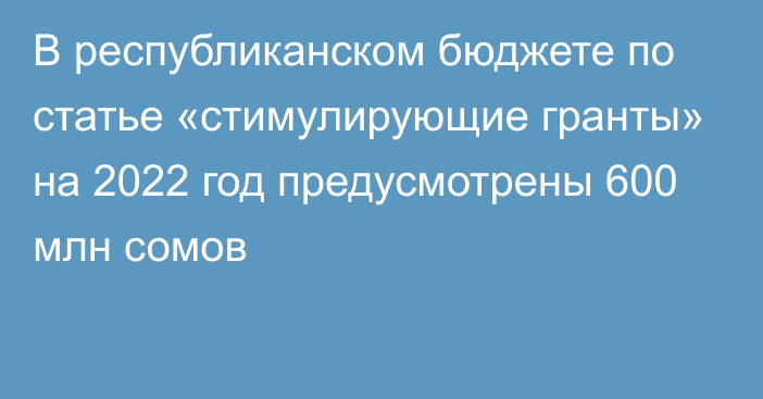 В республиканском бюджете по статье «стимулирующие гранты» на 2022 год предусмотрены 600 млн сомов