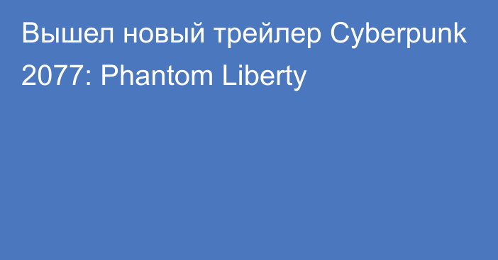 Вышел новый трейлер Cyberpunk 2077: Phantom Liberty