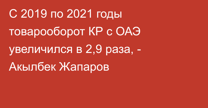 С 2019 по 2021 годы товарооборот КР с ОАЭ увеличился в 2,9 раза, - Акылбек Жапаров
