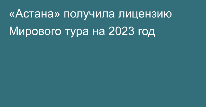 «Астана» получила лицензию Мирового тура на 2023 год