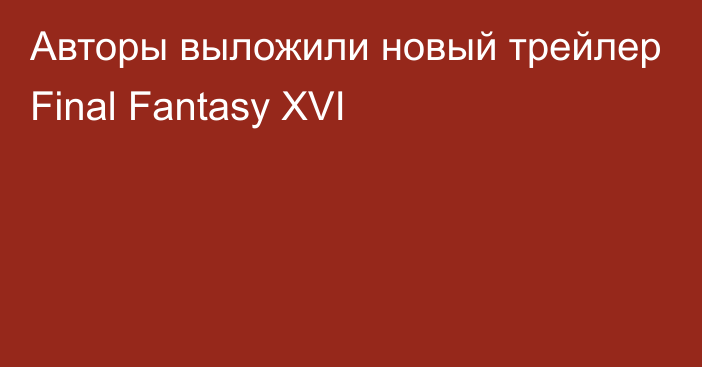 Авторы выложили новый трейлер Final Fantasy XVI