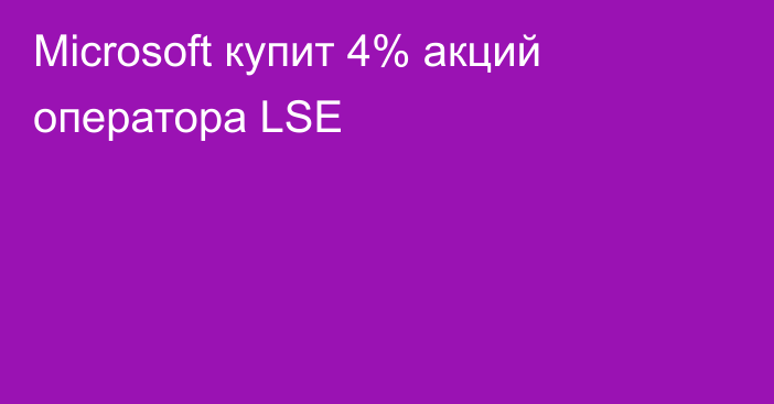 Microsoft купит 4% акций оператора LSE