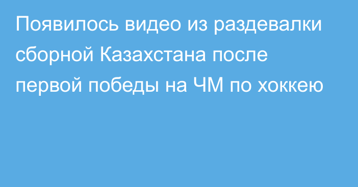 Появилось видео из раздевалки сборной Казахстана после первой победы на ЧМ по хоккею