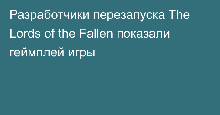 Разработчики перезапуска The Lords of the Fallen показали геймплей игры