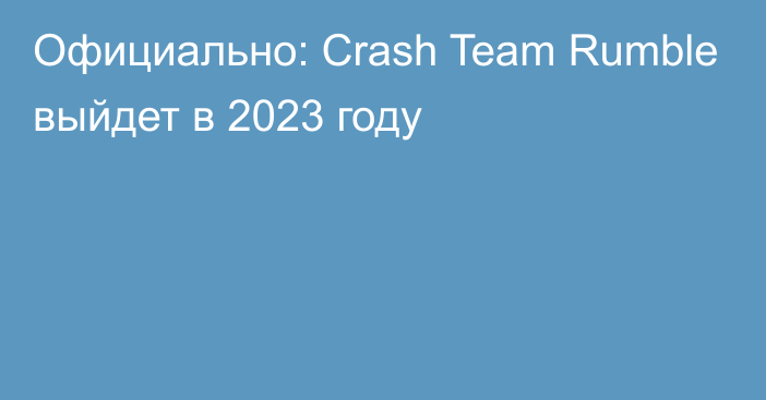 Официально: Crash Team Rumble выйдет в 2023 году