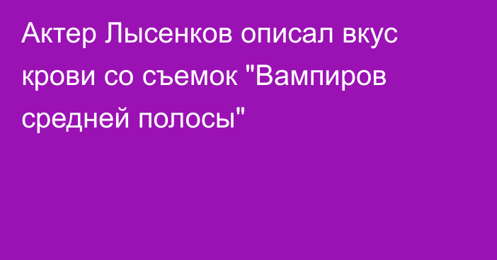 Актер Лысенков описал вкус крови со съемок 