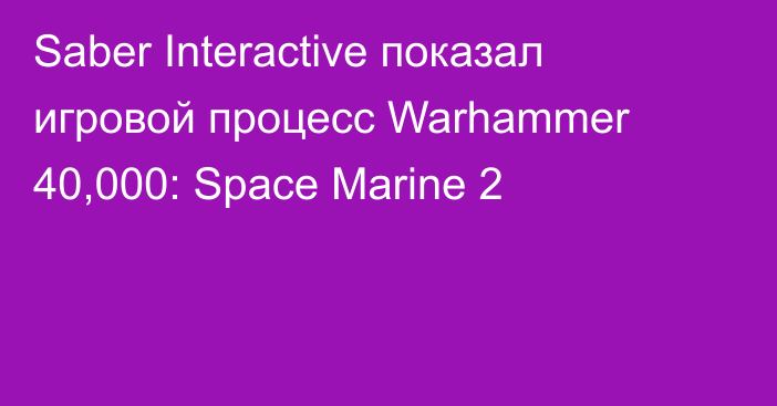 Saber Interactive показал игровой процесс Warhammer 40,000: Space Marine 2