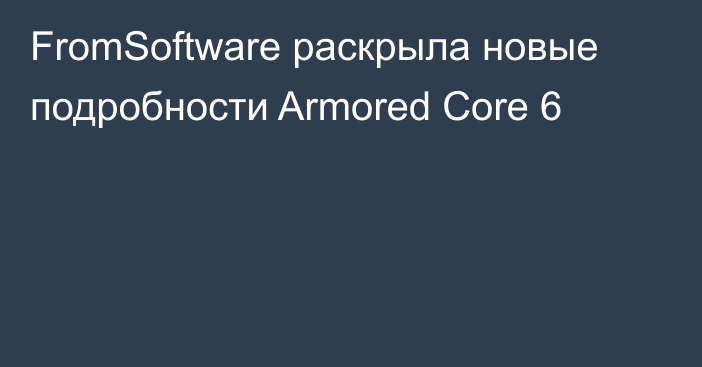FromSoftware раскрыла новые подробности Armored Core 6