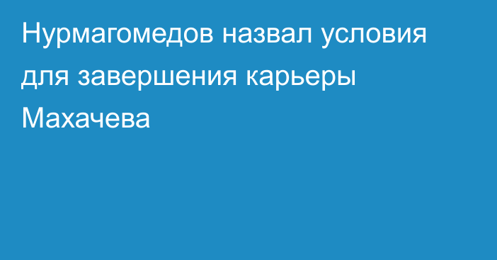 Нурмагомедов назвал условия для завершения карьеры Махачева
