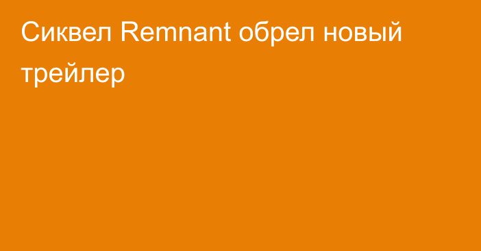 Сиквел Remnant обрел новый трейлер