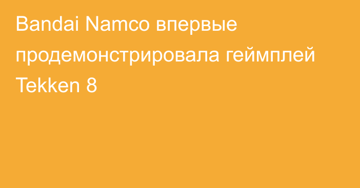 Bandai Namco впервые продемонстрировала геймплей Tekken 8