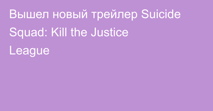Вышел новый трейлер Suicide Squad: Kill the Justice League