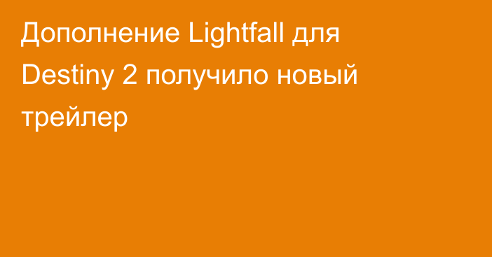 Дополнение Lightfall для Destiny 2 получило новый трейлер