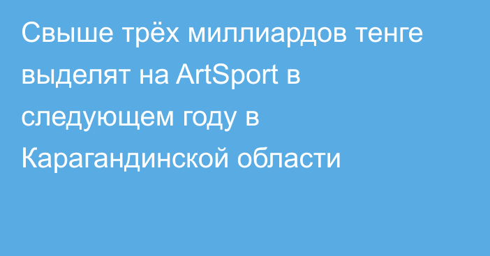 Свыше трёх миллиардов тенге выделят на ArtSport в следующем году в Карагандинской области