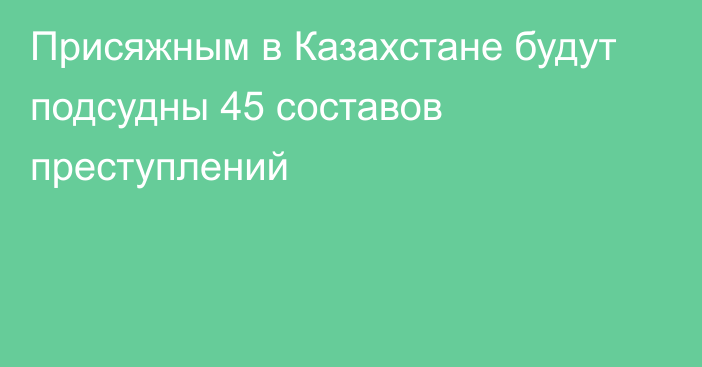 Присяжным в Казахстане будут подсудны 45 составов преступлений