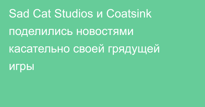 Sad Cat Studios и Coatsink поделились новостями касательно своей грядущей игры