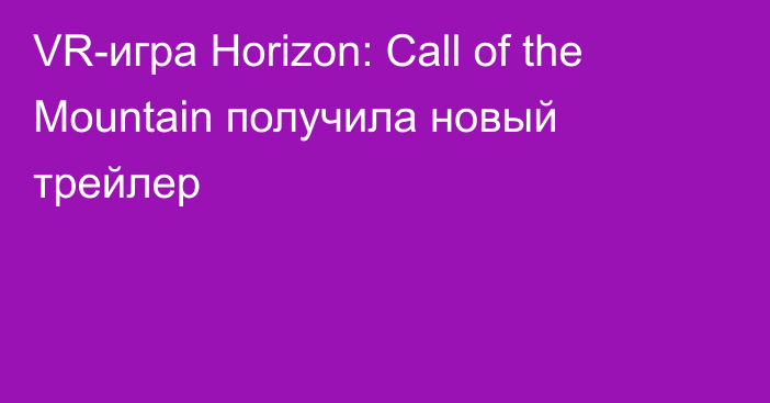 VR-игра Horizon: Call of the Mountain получила новый трейлер