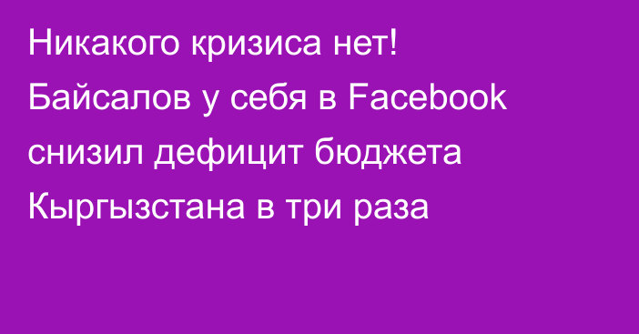 Никакого кризиса нет! Байсалов у себя в Facebook снизил дефицит бюджета Кыргызстана в три раза