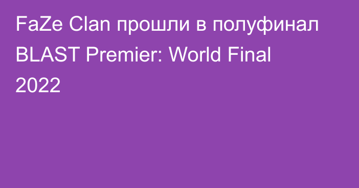 FaZe Clan прошли в полуфинал BLAST Premier: World Final 2022