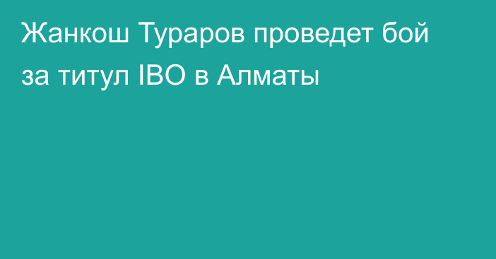 Жанкош Тураров проведет бой за титул IBO в Алматы