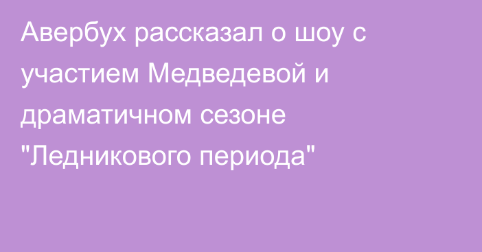 Авербух рассказал о шоу с участием Медведевой и драматичном сезоне 