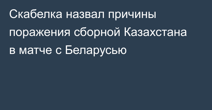 Скабелка назвал причины поражения сборной Казахстана в матче с Беларусью