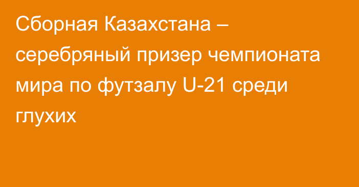 Сборная Казахстана – серебряный призер чемпионата мира по футзалу U-21 среди глухих