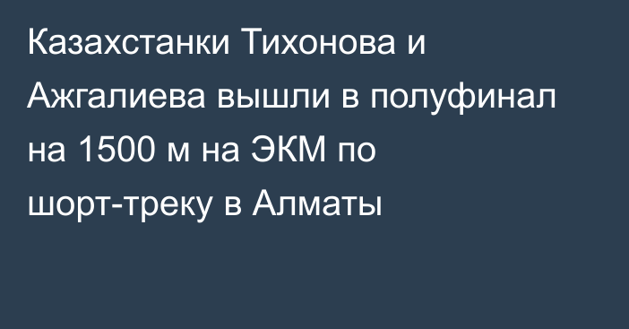 Казахстанки Тихонова и Ажгалиева вышли в полуфинал на 1500 м на ЭКМ по шорт-треку в Алматы