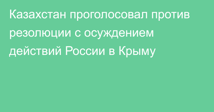 Казахстан проголосовал против резолюции с осуждением действий России в Крыму