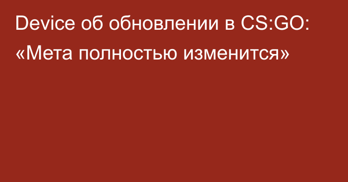 Device об обновлении в CS:GO: «Мета полностью изменится»