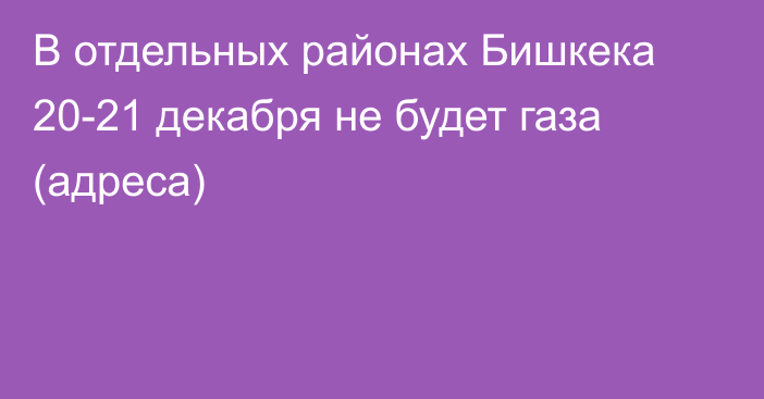 В отдельных районах Бишкека 20-21 декабря не будет газа (адреса)