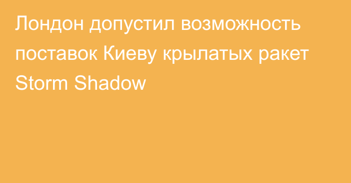 Лондон допустил возможность поставок Киеву крылатых ракет Storm Shadow