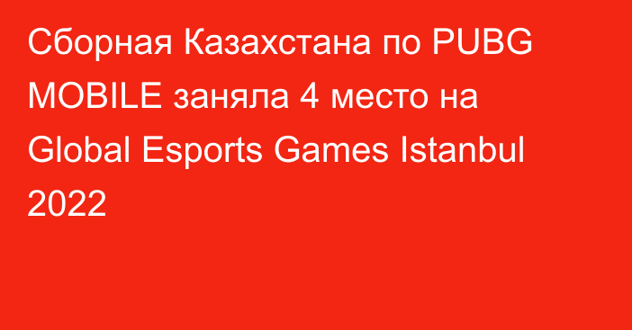 Сборная Казахстана по PUBG MOBILE заняла 4 место на Global Esports Games Istanbul 2022