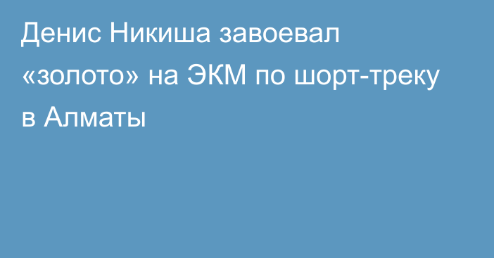 Денис Никиша завоевал «золото» на ЭКМ по шорт-треку в Алматы