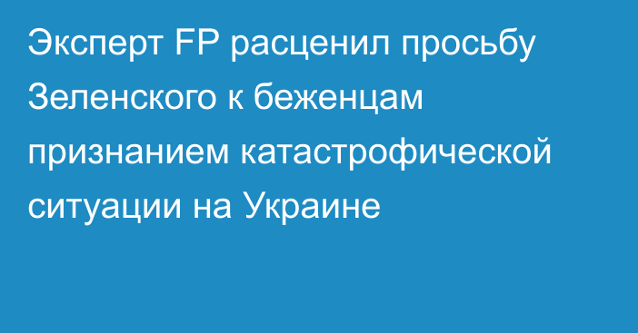 Эксперт FP расценил просьбу Зеленского к беженцам признанием катастрофической ситуации на Украине