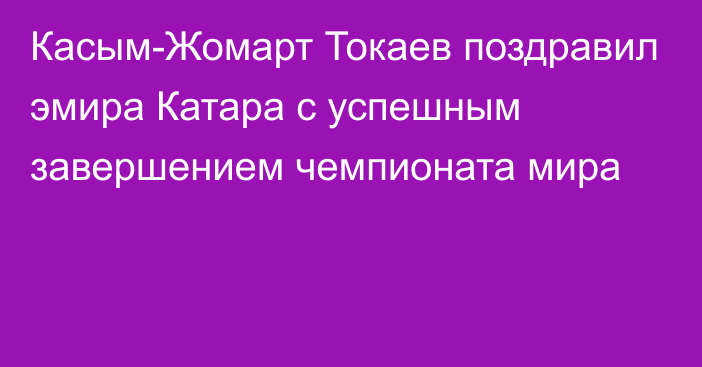 Касым-Жомарт Токаев поздравил эмира Катара с успешным завершением чемпионата мира