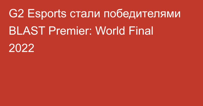 G2 Esports стали победителями BLAST Premier: World Final 2022