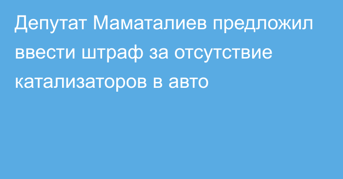 Депутат Маматалиев предложил ввести штраф за отсутствие катализаторов в авто