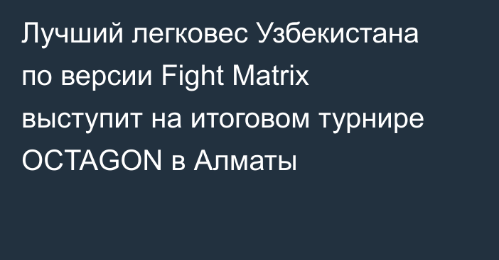 Лучший легковес Узбекистана по версии Fight Matrix выступит на итоговом турнире OCTAGON в Алматы