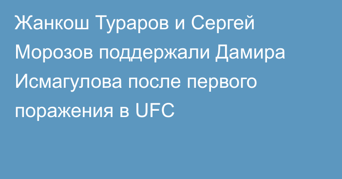 Жанкош Тураров и Сергей Морозов поддержали Дамира Исмагулова после первого поражения в UFC
