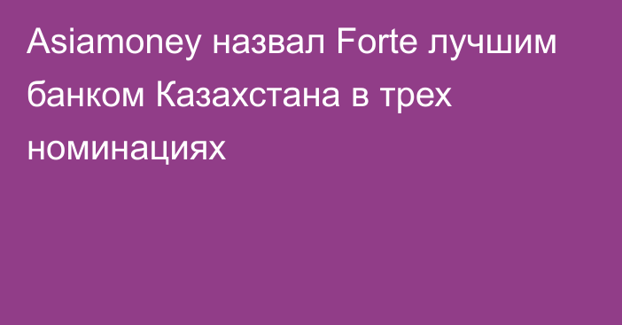 Asiamoney назвал Forte лучшим банком Казахстана в трех номинациях