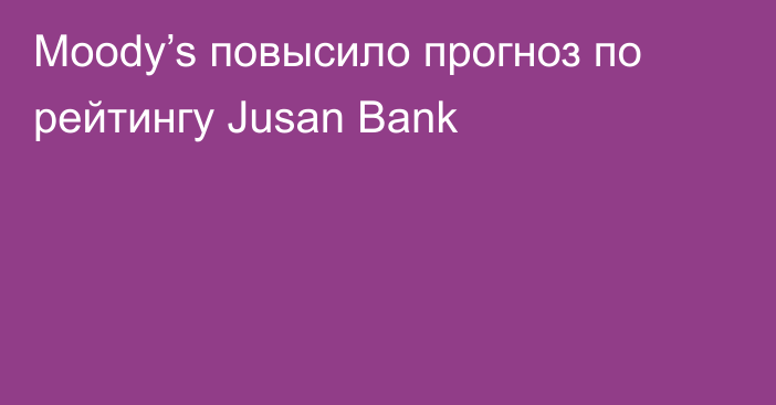 Moody’s повысило прогноз по рейтингу Jusan Bank
