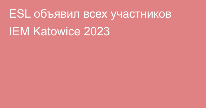 ESL объявил всех участников IEM Katowice 2023